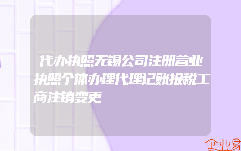 代办执照无锡公司注册营业执照个体办理代理记账报税工商注销变更