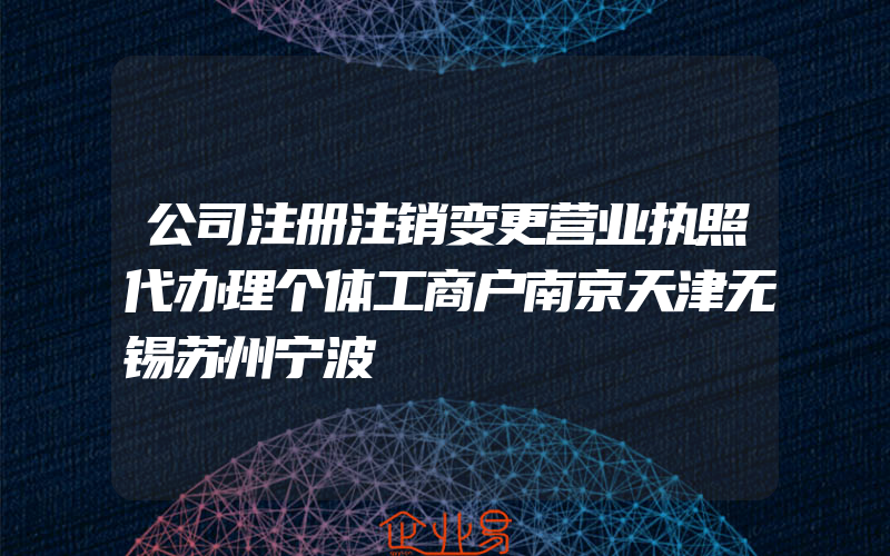 公司注册注销变更营业执照代办理个体工商户南京天津无锡苏州宁波