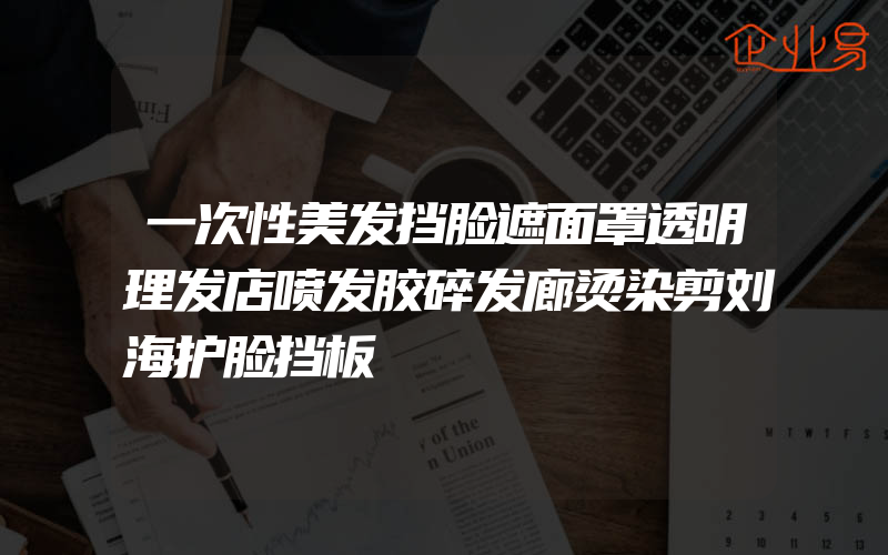 一次性美发挡脸遮面罩透明理发店喷发胶碎发廊烫染剪刘海护脸挡板