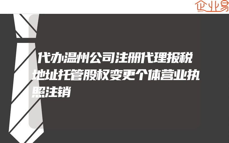 代办温州公司注册代理报税地址托管股权变更个体营业执照注销