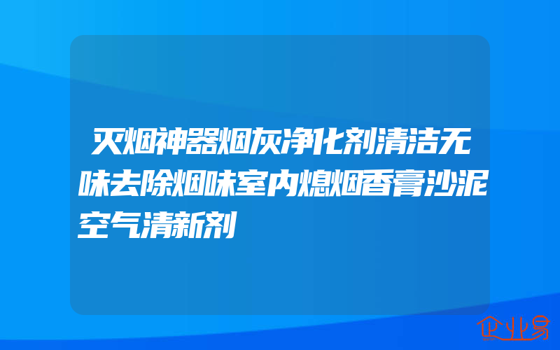 灭烟神器烟灰净化剂清洁无味去除烟味室内熄烟香膏沙泥空气清新剂