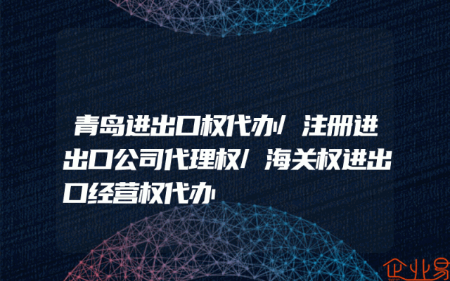 青岛进出口权代办/注册进出口公司代理权/海关权进出口经营权代办