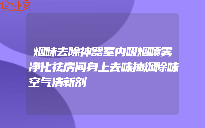 烟味去除神器室内吸烟喷雾净化祛房间身上去味抽烟除味空气清新剂