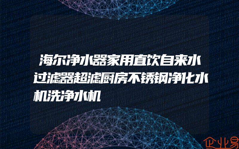 海尔净水器家用直饮自来水过滤器超滤厨房不锈钢净化水机洗净水机