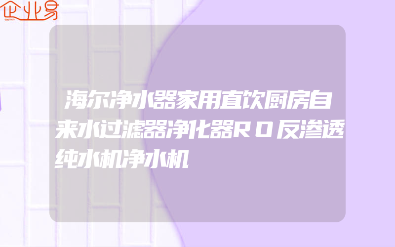 海尔净水器家用直饮厨房自来水过滤器净化器RO反渗透纯水机净水机