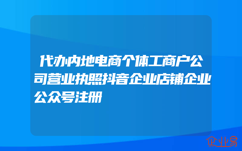 代办内地电商个体工商户公司营业执照抖音企业店铺企业公众号注册