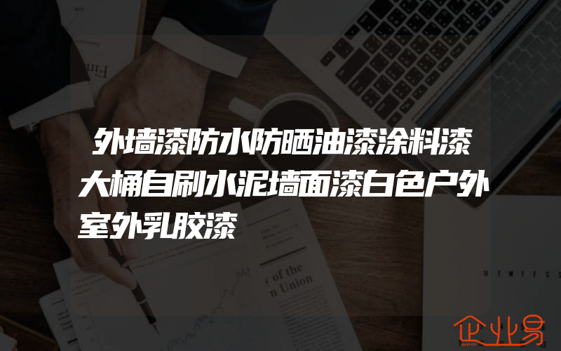 外墙漆防水防晒油漆涂料漆大桶自刷水泥墙面漆白色户外室外乳胶漆