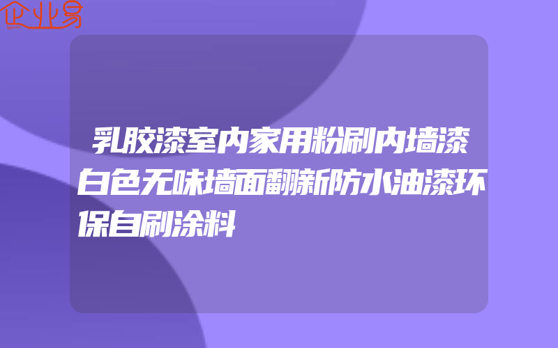 乳胶漆室内家用粉刷内墙漆白色无味墙面翻新防水油漆环保自刷涂料