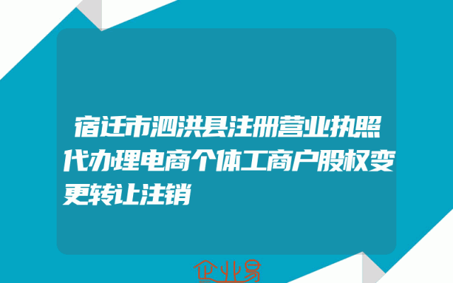 宿迁市泗洪县注册营业执照代办理电商个体工商户股权变更转让注销