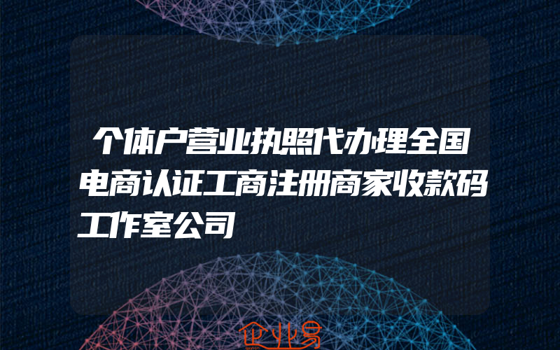 个体户营业执照代办理全国电商认证工商注册商家收款码工作室公司