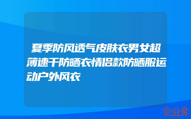 夏季防风透气皮肤衣男女超薄速干防晒衣情侣款防晒服运动户外风衣