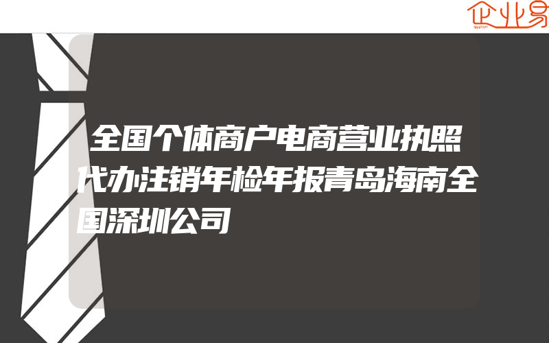 全国个体商户电商营业执照代办注销年检年报青岛海南全国深圳公司