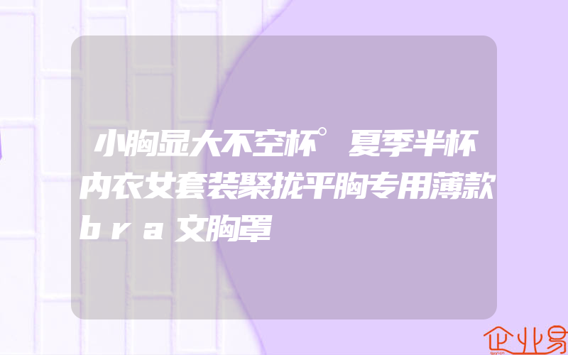 小胸显大不空杯°夏季半杯内衣女套装聚拢平胸专用薄款bra文胸罩