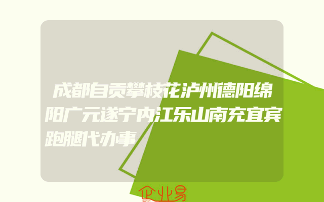 成都自贡攀枝花泸州德阳绵阳广元遂宁内江乐山南充宜宾跑腿代办事