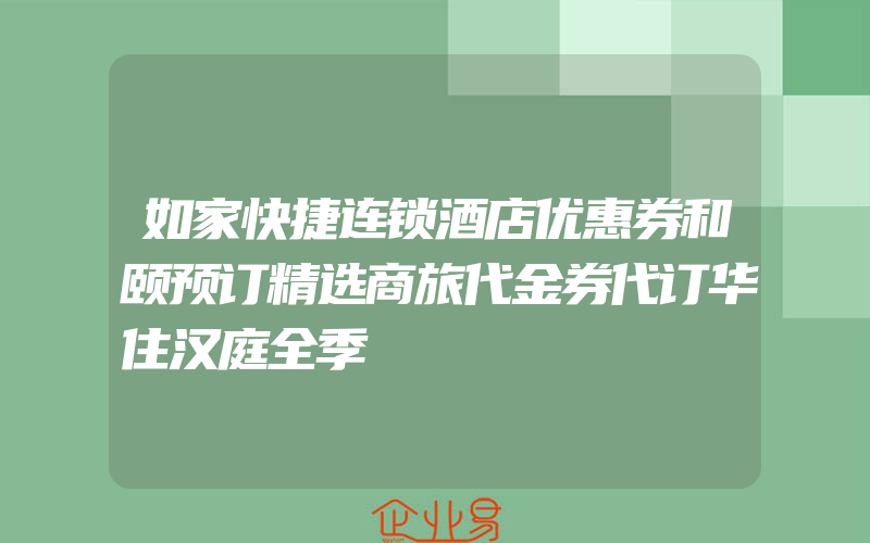 如家快捷连锁酒店优惠券和颐预订精选商旅代金券代订华住汉庭全季