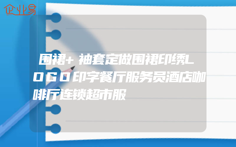 围裙+袖套定做围裙印绣LOGO印字餐厅服务员酒店咖啡厅连锁超市服