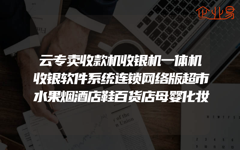 云专卖收款机收银机一体机收银软件系统连锁网络版超市水果烟酒店鞋百货店母婴化妆品服装美团饿了么外卖对接