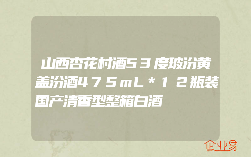 山西杏花村酒53度玻汾黄盖汾酒475mL*12瓶装国产清香型整箱白酒