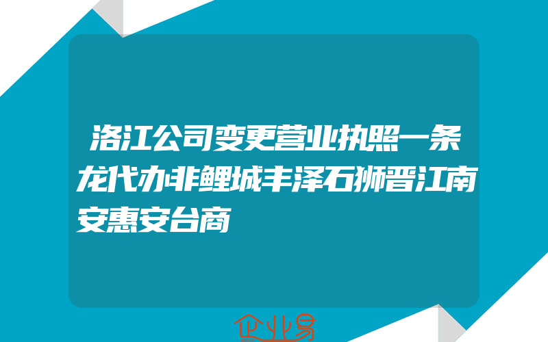 洛江公司变更营业执照一条龙代办非鲤城丰泽石狮晋江南安惠安台商