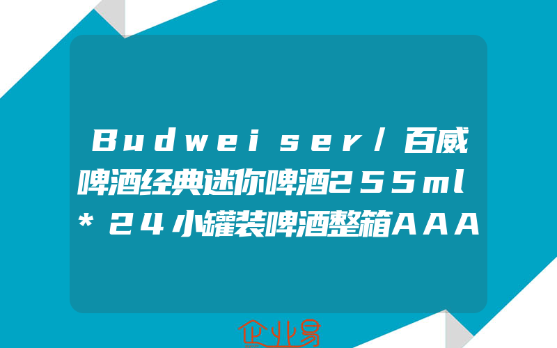 Budweiser/百威啤酒经典迷你啤酒255ml*24小罐装啤酒整箱AAA