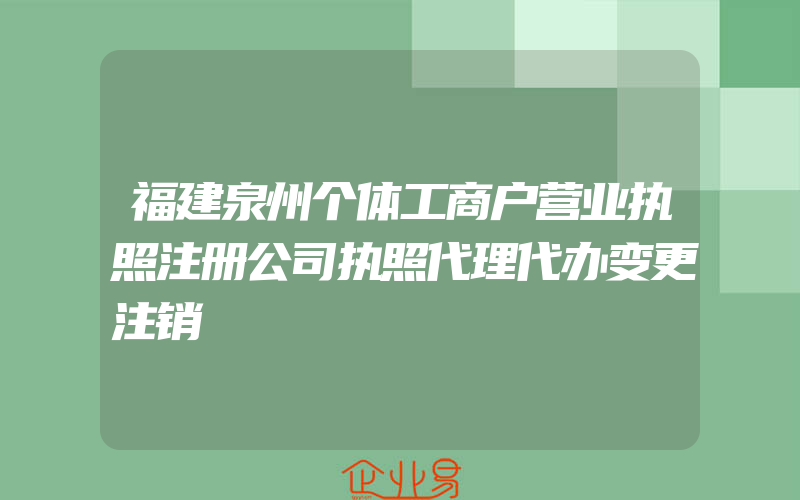 福建泉州个体工商户营业执照注册公司执照代理代办变更注销