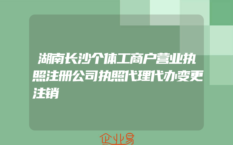 湖南长沙个体工商户营业执照注册公司执照代理代办变更注销