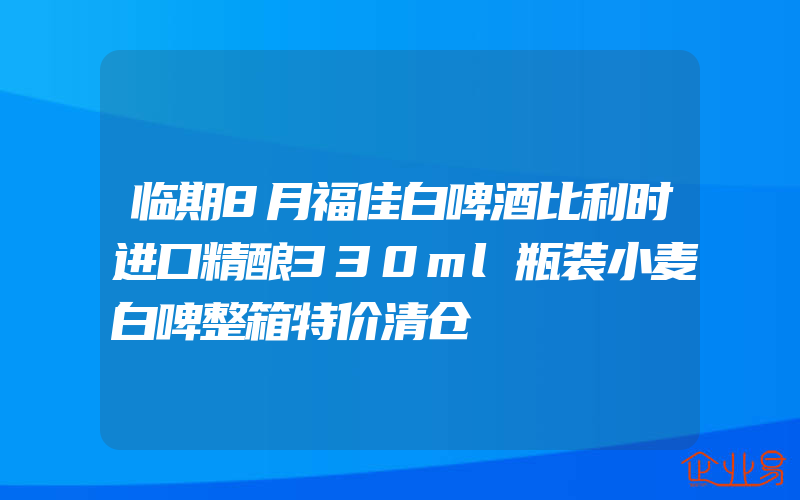 临期8月福佳白啤酒比利时进口精酿330ml瓶装小麦白啤整箱特价清仓