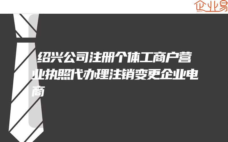 绍兴公司注册个体工商户营业执照代办理注销变更企业电商