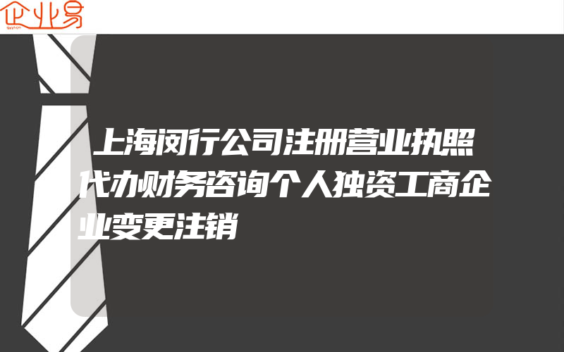 上海闵行公司注册营业执照代办财务咨询个人独资工商企业变更注销
