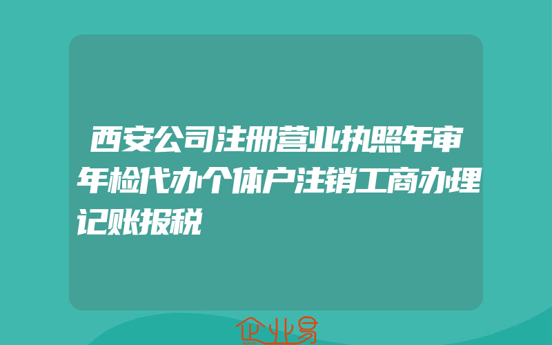 西安公司注册营业执照年审年检代办个体户注销工商办理记账报税