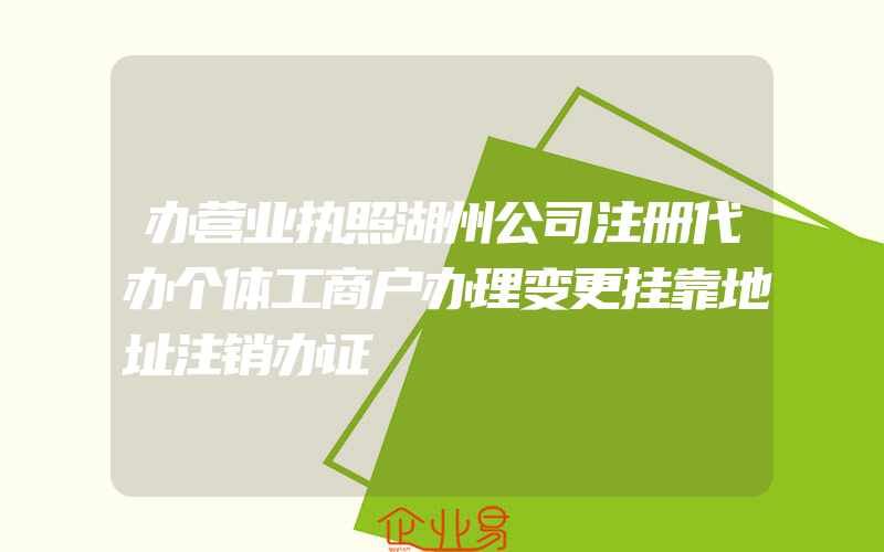 办营业执照湖州公司注册代办个体工商户办理变更挂靠地址注销办证