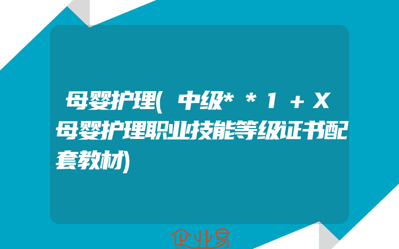 母婴护理(中级**1+X母婴护理职业技能等级证书配套教材)