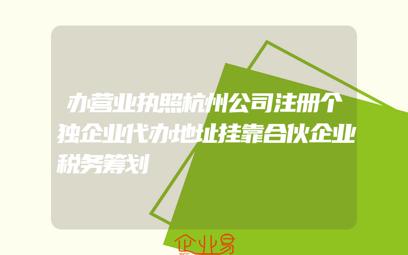 办营业执照杭州公司注册个独企业代办地址挂靠合伙企业税务筹划