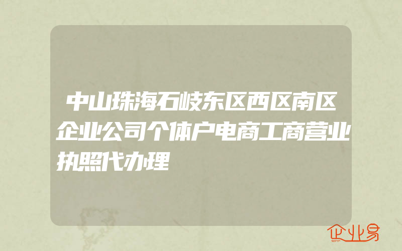 中山珠海石岐东区西区南区企业公司个体户电商工商营业执照代办理