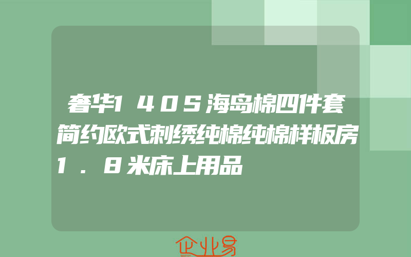 奢华140S海岛棉四件套简约欧式刺绣纯棉纯棉样板房1.8米床上用品