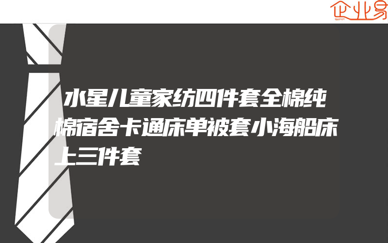 水星儿童家纺四件套全棉纯棉宿舍卡通床单被套小海船床上三件套