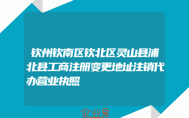 钦州钦南区钦北区灵山县浦北县工商注册变更地址注销代办营业执照