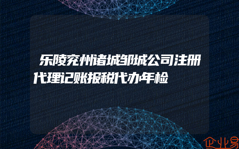 乐陵兖州诸城邹城公司注册代理记账报税代办年检