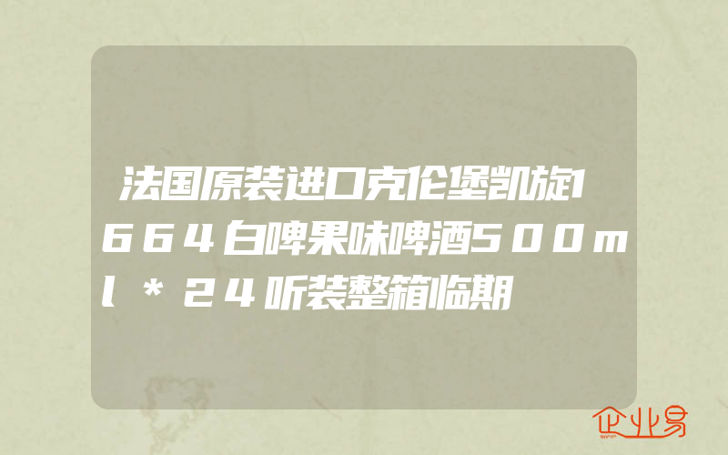 法国原装进口克伦堡凯旋1664白啤果味啤酒500ml*24听装整箱临期