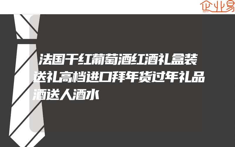 法国干红葡萄酒红酒礼盒装送礼高档进口拜年货过年礼品酒送人酒水