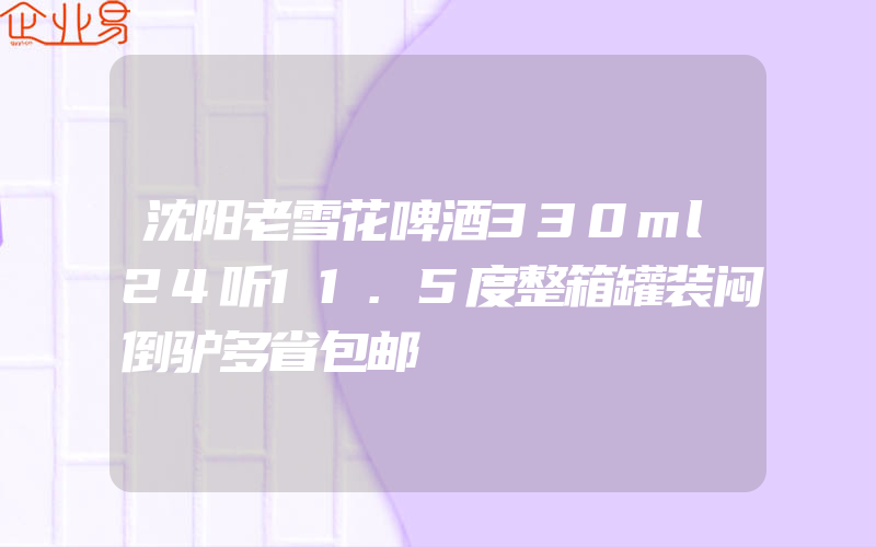 沈阳老雪花啤酒330ml24听11.5度整箱罐装闷倒驴多省包邮