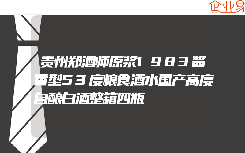 贵州郑酒师原浆1983酱香型53度粮食酒水国产高度自酿白酒整箱四瓶