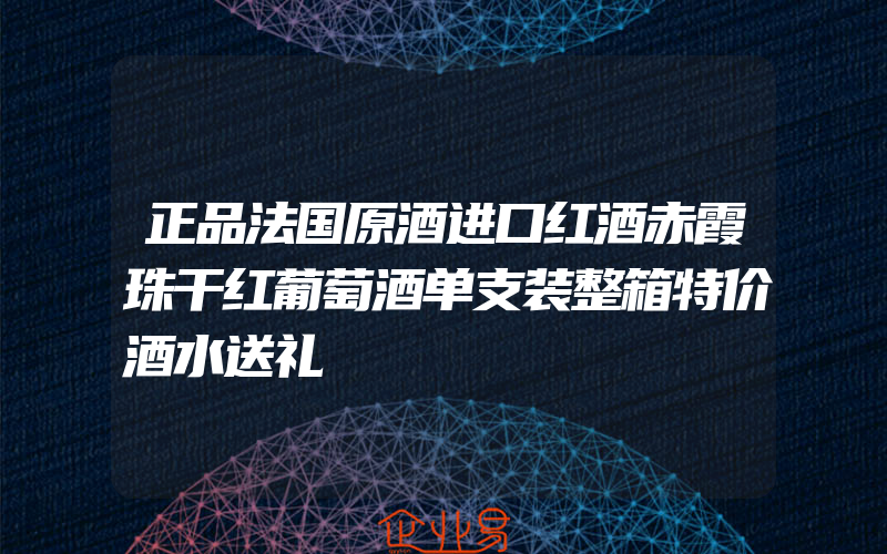 正品法国原酒进口红酒赤霞珠干红葡萄酒单支装整箱特价酒水送礼