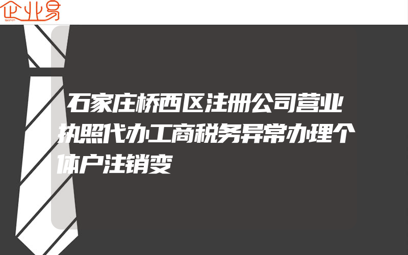 石家庄桥西区注册公司营业执照代办工商税务异常办理个体户注销变