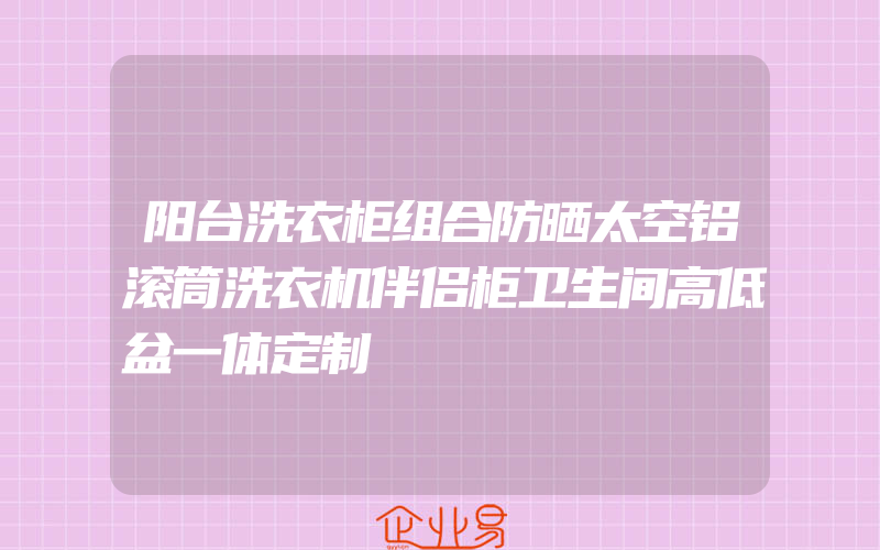 阳台洗衣柜组合防晒太空铝滚筒洗衣机伴侣柜卫生间高低盆一体定制