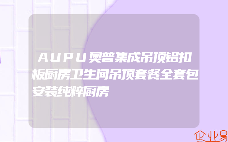 AUPU奥普集成吊顶铝扣板厨房卫生间吊顶套餐全套包安装纯粹厨房