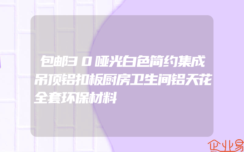 包邮30哑光白色简约集成吊顶铝扣板厨房卫生间铝天花全套环保材料