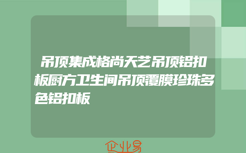 吊顶集成格尚天艺吊顶铝扣板厨方卫生间吊顶覆膜珍珠多色铝扣板