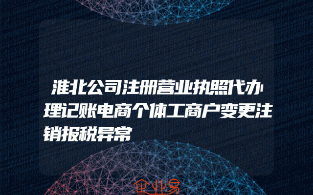 淮北公司注册营业执照代办理记账电商个体工商户变更注销报税异常