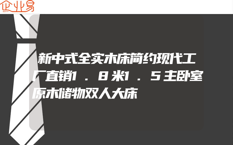 新中式全实木床简约现代工厂直销1.8米1.5主卧室原木储物双人大床